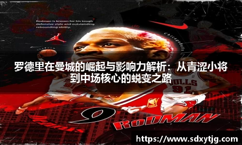 罗德里在曼城的崛起与影响力解析：从青涩小将到中场核心的蜕变之路